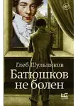 Глеб Шульпяков - Батюшков не болен
