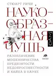 Стюарт Ричи - Наукообразная чушь. Разоблачение мошенничества, предвзятости, недобросовестности и хайпа в науке