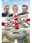 Сергей Сурин - Английский футбол. Вся история в одной книге. Люди. Факты. Легенды