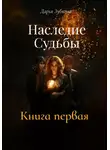 Дарья Зубкова - Наследие Судьбы. Книга первая
