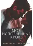 Анастасия Гримальди - Моя испорченная кровь