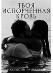 Анастасия Гримальди - Твоя испорченная кровь
