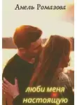 Анель Ромазова - Люби меня настоящую