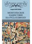 Андрей Шестаков - Монгольское нашествие на Русь и Европу