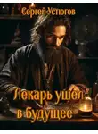 Сергей Устюгов - Лекарь ушёл в будущее
