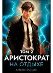 Алекс Рудин - Аристократ на отдыхе. Том 2