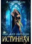 Адриана Дари - Истинная. Ты моя навсегда