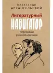 Александр Архангельский - Литературный навигатор. Персонажи русской классики