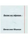 Вячеслав Юшкин - Белое на черном …