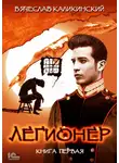 Вячеслав Каликинский - Легионер. Книга первая