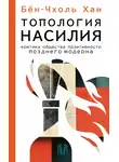 Хан Бён-Чхоль - Топология насилия. Критика общества позитивности позднего модерна