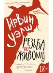 Ирвин Уэлш - Резьба по живому