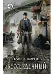 Павел Корнев - Бессердечный