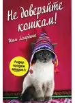 Жиль Легардинье - Не доверяйте кошкам