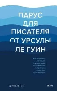 Постер книги Парус для писателя от Урсулы Ле Гуин. Как управлять историей: от композиции до грамматики на примерах известных произведений