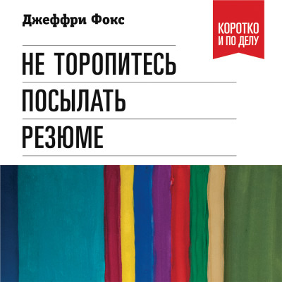 Постер книги Не торопитесь посылать резюме: Нетрадиционные советы тем, кто хочет найти работу свой мечты