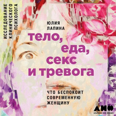 Постер книги Тело, еда, секс и тревога: Что беспокоит современную женщину. Исследование клинического психолога