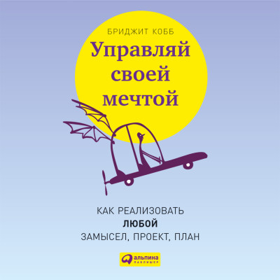 Постер книги Управляй своей мечтой: Как реализовать любой замысел, проект, план