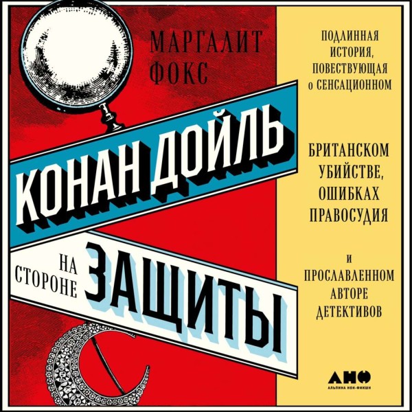 Постер книги Конан Дойль на стороне защиты: Подлинная история, повествующая о сенсационном британском убийстве, ошибках правосудия и прославленном авторе детективов