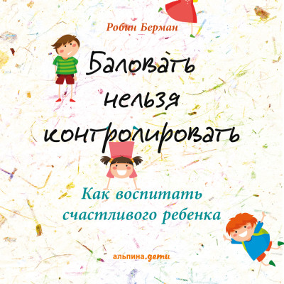 Постер книги Баловать нельзя контролировать: Как воспитать счастливого ребенка