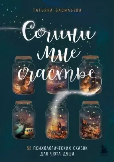 Постер книги Сочини мне счастье. 55 психологических сказок для уюта души