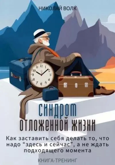 Постер книги Синдром отложенной жизни. Как заставить себя делать то, что надо «здесь и сейчас», а не ждать подходящего момента. Книга-тренинг