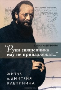 Постер книги «Руки священника ему не принадлежат...» Жизнь отца Дмитрия Клепинина