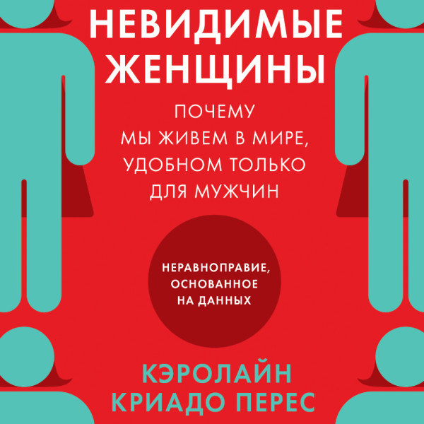 Постер книги Невидимые женщины: Почему мы живем в мире, удобном только для мужчин. Неравноправие, основанное на данных