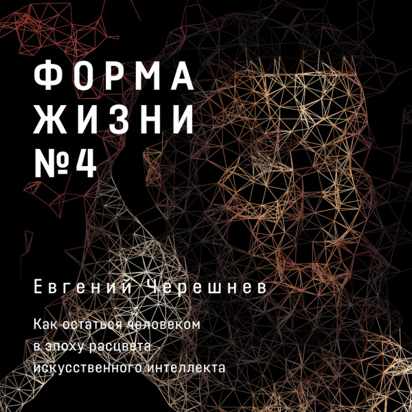 Постер книги Форма жизни №4: Как остаться человеком в эпоху расцвета искусственного интеллекта