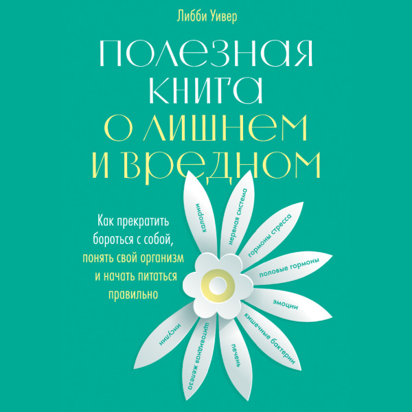 Постер книги Полезная книга о лишнем и вредном: Как прекратить бороться с собой, понять свой организм и начать питаться правильно