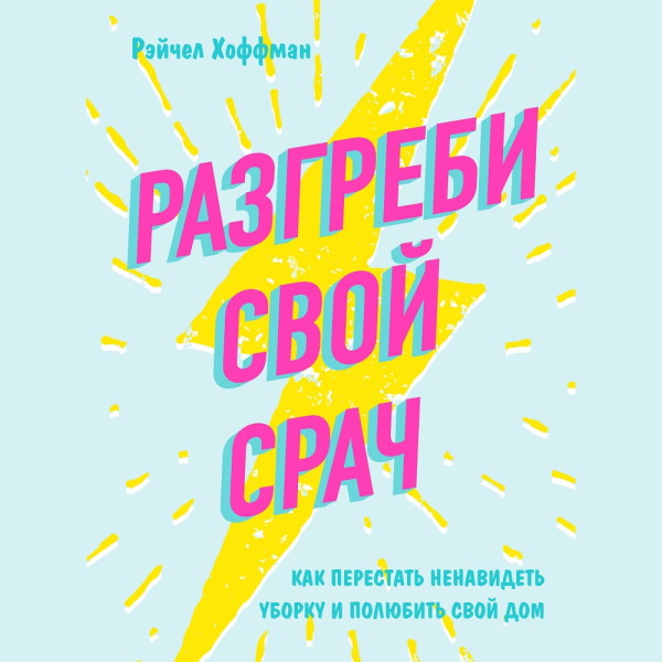 Постер книги Разгреби свой срач. Как перестать ненавидеть уборку и полюбить свой дом