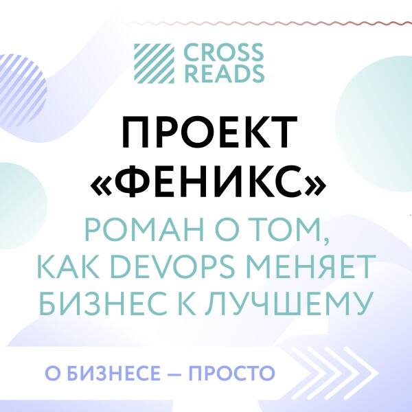 Постер книги Саммари книги "Проект "Феникс". Роман о том, как DevOps меняет бизнес к лучшему"