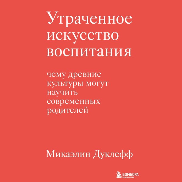 Постер книги Утраченное искусство воспитания. Чему древние культуры могут научить современных родителей