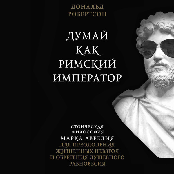 Постер книги Думай как римский император. Стоическая философия Марка Аврелия для преодоления жизненных невзгод и обретения душевного равновесия