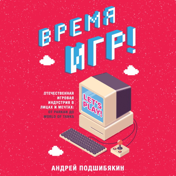 Постер книги Время игр! Отечественная игровая индустрия в лицах и мечтах: от Parkan до World of Tanks