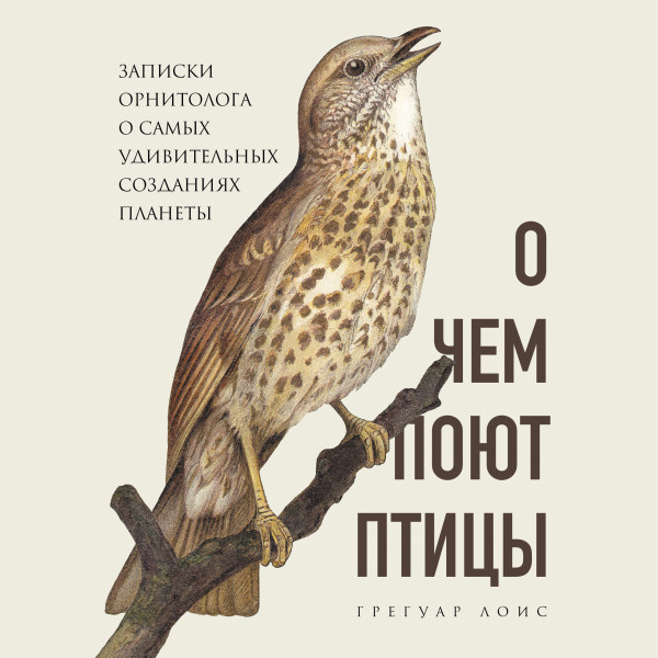 Постер книги О чем поют птицы. Записки орнитолога о самых удивительных созданиях планеты