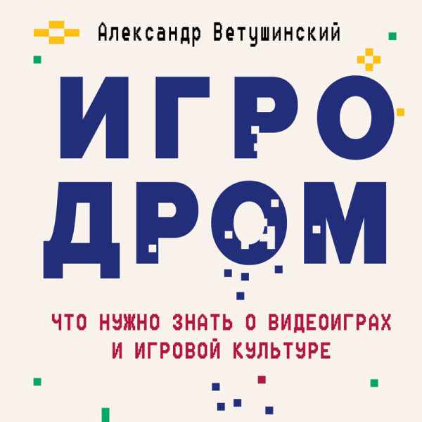 Постер книги Игродром. Что нужно знать о видеоиграх и игровой культуре