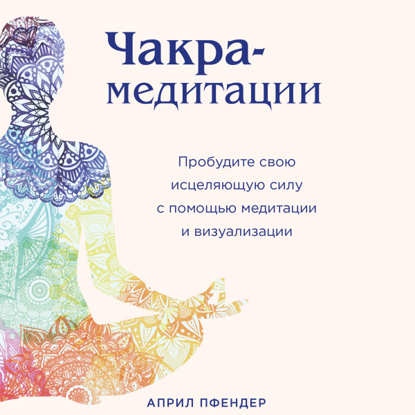 Постер книги Чакра-медитации. Пробудите свою исцеляющую силу с помощью медитации и визуализации