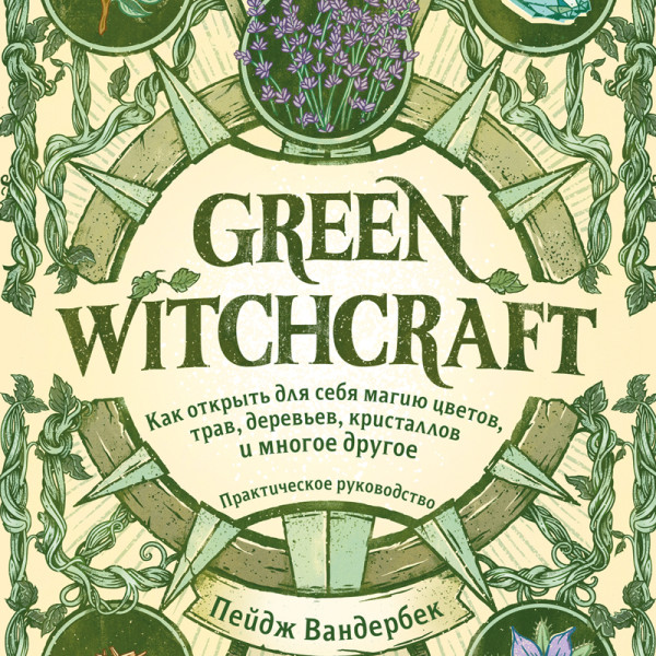 Постер книги Green Witchcraft. Как открыть для себя магию цветов, трав, деревьев, кристаллов и многое другое. Практическое руководство