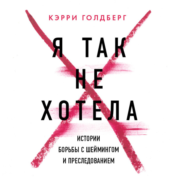 Постер книги Я так не хотела. Они доверились кому-то одному, но об этом узнал весь интернет. Истории борьбы с шеймингом и преследованием