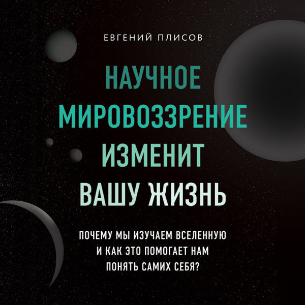 Постер книги Научное мировоззрение изменит вашу жизнь. Почему мы изучаем Вселенную и как это помогает нам понять самих себя?