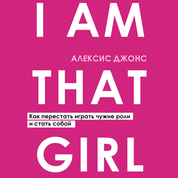 Постер книги I AM THAT GIRL. Как перестать играть чужие роли и стать собой