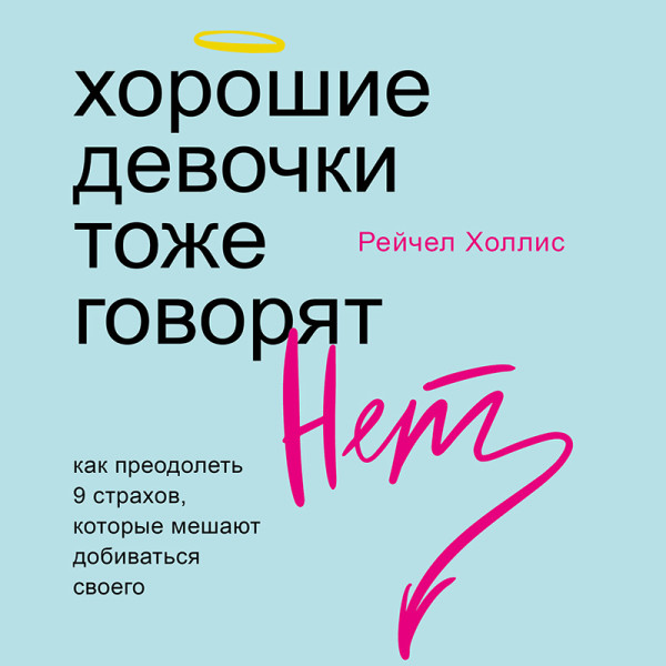 Постер книги Хорошие девочки тоже говорят "нет". Как преодолеть 9 страхов, которые мешают добиваться своего