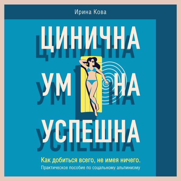 Постер книги Цинична. Умна. Успешна. Как добиться всего, не имея ничего. Практическое пособие по социальному альпинизму