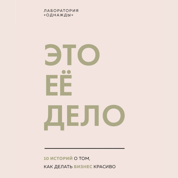 Постер книги Это ее дело. 10 историй о том, как делать бизнес красиво