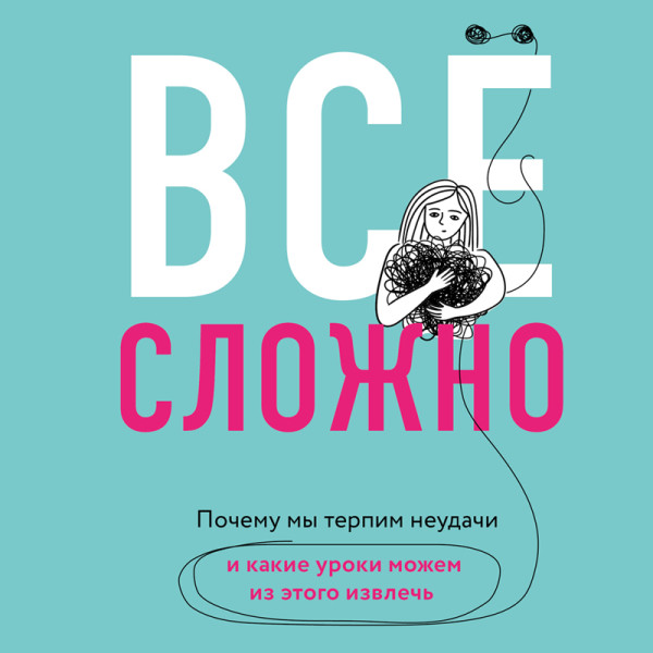 Постер книги Все сложно. Почему мы терпим неудачи и какие уроки можем из этого извлечь