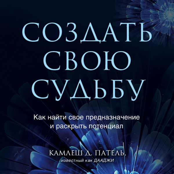 Постер книги Создать свою судьбу. Как найти свое предназначение и раскрыть потенциал