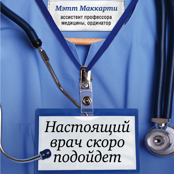 Постер книги Настоящий врач скоро подойдет. Путь профессионала: пройти огонь, воду и интернатуру