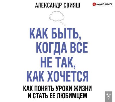 Постер книги Как быть, когда все не так, как хочется. Как понять уроки жизни и стать ее любимцем