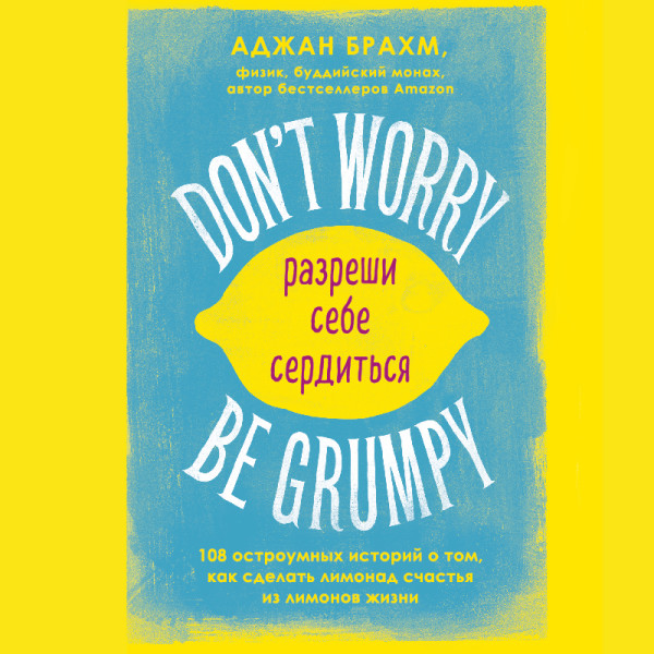 Постер книги Don't worry. Be grumpy. Разреши себе сердиться. 108 коротких историй о том, как сделать лимонад из лимонов жизни.